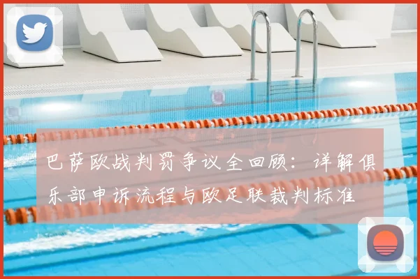巴萨欧战判罚争议全回顾：详解俱乐部申诉流程与欧足联裁判标准