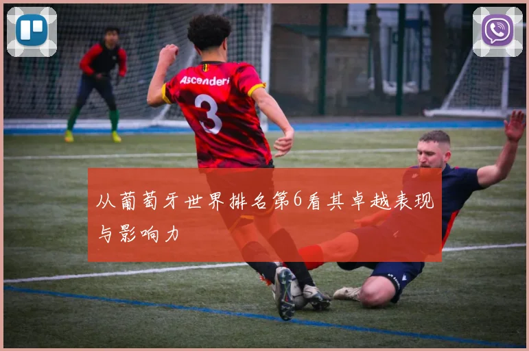 从葡萄牙世界排名第6看其卓越表现与影响力