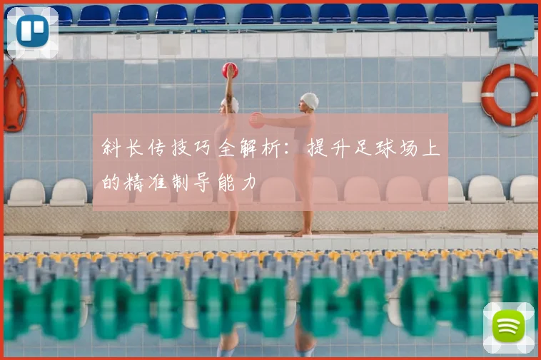 斜长传技巧全解析：提升足球场上的精准制导能力