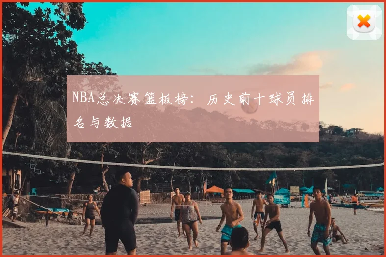 NBA总决赛篮板榜：历史前十球员排名与数据
