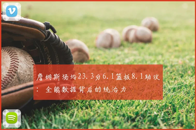詹姆斯场均23.3分6.1篮板8.1助攻：全能数据背后的统治力