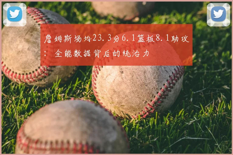 詹姆斯场均23.3分6.1篮板8.1助攻：全能数据背后的统治力